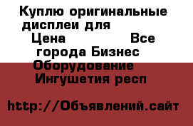 Куплю оригинальные дисплеи для Samsung  › Цена ­ 100 000 - Все города Бизнес » Оборудование   . Ингушетия респ.